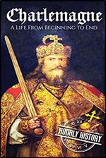 Charlemagne: A Life From Beginning to End (Biographies of French Royalty)