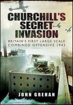 Churchill s Secret Invasion: Britain s First Large Scale Combined Operations Offensive 1942