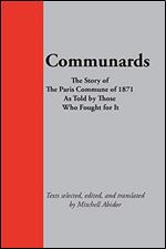 Communards: The Story of the Paris Commune of 1871, As Told By Those Who Fought for It