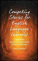 Compelling Stories for English Language Learners: Creativity, Interculturality and Critical Literacy (Bloomsbury Guidebooks for Language Teachers)