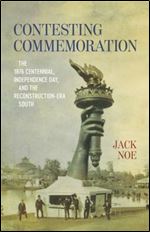 Contesting Commemoration: The 1876 Centennial, Independence Day, and the Reconstruction-Era South (Conflicting Worlds: New Dimensions of the American Civil War)