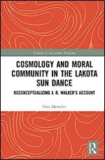 Cosmology and Moral Community in the Lakota Sun Dance: Reconceptualizing J. R. Walker's Account (Vitality of Indigenous Religions)
