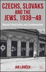 Czechs, Slovaks and the Jews, 1938-48: Beyond Idealisation and Condemnation
