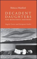Decadent daughters and monstrous mothers: Angela Carter and European Gothic