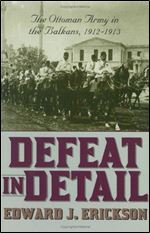 Defeat in Detail: The Ottoman Army in the Balkans, 1912-1913