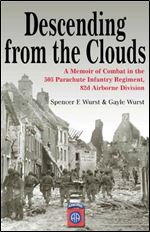 Descending From The Clouds: A Memoir of Combat in the 505 Parachute Infantry Regiment, 82d Airborne Division