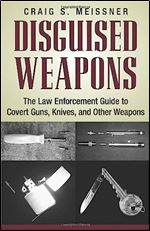Disguised Weapons: The Law Enforcemnt Guide To Covert Guns, Knives, And Other Weapons