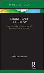 Drones and Journalism: How the media is making use of unmanned aerial vehicles (Routledge Focus on Journalism Studies)