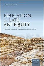 Education in Late Antiquity: Challenges, Dynamism, and Reinterpretation, 300-550 CE