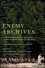 Enemy Archives: Soviet Counterinsurgency Operations and the Ukrainian Nationalist Movement  Selections from the Secret Police Archives