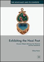 Exhibiting the Nazi Past: Museum Objects Between the Material and the Immaterial (The Holocaust and its Contexts)