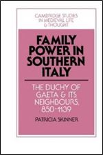 Family Power in Southern Italy: The Duchy of Gaeta and its Neighbours, 850-1139 (Cambridge Studies in Medieval Life and Thought: Fourth Series)