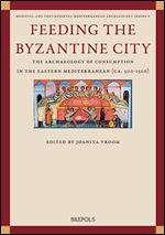 Feeding the Byzantine City: The Archaeology of Consumption in the Eastern Mediterranean Ca. 500-1500 (Medieval and Post-medieval Mediterranean Archaeology, 5)