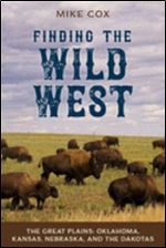 Finding the Wild West: The Great Plains: Oklahoma, Kansas, Nebraska, and the Dakotas (Own the Complete Finding the Wild West)