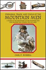 Firearms, Traps, and Tools of the Mountain Men: A Guide to the Equipment of the Trappers and Fur Traders Who Opened the Old West