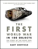 First World War in 100 Objects: The Story of the Great War Told Through the Objects that Shaped It