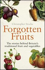 Forgotten Fruits: A guide to Britain's traditional fruit and vegetables from Orange Jelly turnips and Dan's Mistake gooseberries