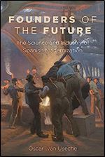 Founders of the Future: The Science and Industry of Spanish Modernization (Campos Ib ricos: Bucknell Studies in Iberian Literatures and Cultures)