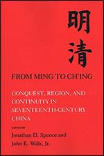 From Ming to Ch'ing: Conquest, Region, and Continuity in Seventeenth - Century China