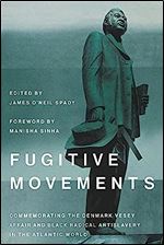 Fugitive Movements: Commemorating the Denmark Vesey Affair and Black Radical Antislavery in the Atlantic World (The Carolina Lowcountry and the Atlantic World)