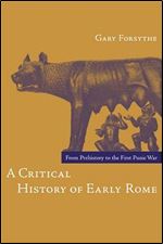 Gary Forsythe - A Critical History of Early Rome: From Prehistory to the First Punic War