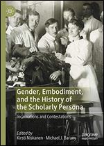 Gender, Embodiment, and the History of the Scholarly Persona: Incarnations and Contestations