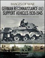 German Reconnaissance and Support Vehicles 1939-1945: Rare Photographs from Wartime Archives (Images of War)