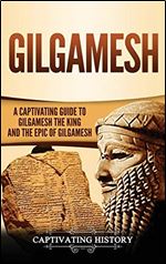 Gilgamesh: A Captivating Guide to Gilgamesh the King and the Epic of Gilgamesh