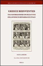 Greece Reinvented: Transformations of Byzantine Hellenism in Renaissance Italy (Brill's Studies in Intellectual History, 247)