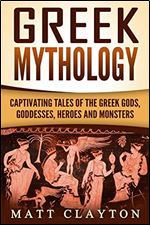 Greek Mythology: Captivating Tales of the Greek Gods, Goddesses, Heroes and Monsters (Classical Mythology Greek Myths)