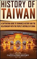 History of Taiwan: A Captivating Guide to Taiwanese History and the Relationship with the People's Republic of China
