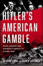 Hitler's American Gamble: Pearl Harbor and Germany s March to Global War