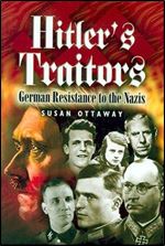 Hitler s Traitors: German Resistance to the Nazi s
