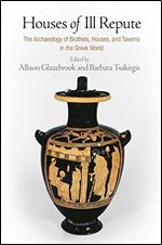 Houses of Ill Repute: The Archaeology of Brothels, Houses, and Taverns in the Greek World