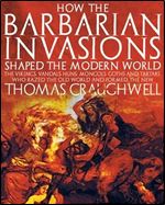 How the Barbarian Invasions Shaped the Modern World: The Vikings, Vandals, Huns, Mongols, Goths, and Tartars who Razed the Old World and Formed the New