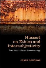 Husserl on Ethics and Intersubjectivity: From Static and Genetic Phenomenology (New Studies in Phenomenology and Hermeneutics)