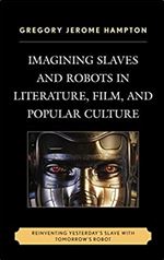 Imagining Slaves and Robots in Literature, Film, and Popular Culture: Reinventing Yesterday's Slave with Tomorrow's Robot