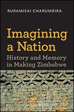 Imagining a Nation: History and Memory in Making Zimbabwe (Reconsiderations in Southern African History)