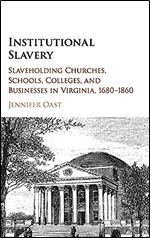 Institutional Slavery: Slaveholding Churches, Schools, Colleges, and Businesses in Virginia, 1680 1860