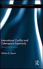 International Conflict and Cyberspace Superiority: Theory and Practice (Routledge Studies in Conflict, Security and Technology)