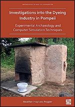 Investigations into the Dyeing Industry in Pompeii: Experimental Archaeology and Computer Simulation Techniques (Archaeopress Roman Archaeology, 86)