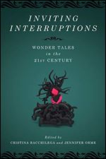 Inviting Interruptions: Wonder Tales in the Twenty-First Century (Series in Fairy-Tale Studies)