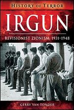 Irgun: Revisionist Zionism, 1931 1948 (History of Terror)