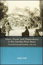 Islam, Power, and Dependency in the Gambia River Basin: The Politics of Land Control, 1790-1940 (Rochester Studies in African History and the Diaspora)