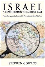 Israel, a Beachhead in the Middle East: From European Colony to US Power Projection Platform