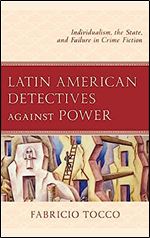 Latin American Detectives against Power: Individualism, the State, and Failure in Crime Fiction