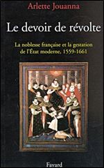 Le devoir de revolte : La noblesse francaise et la gestation de l'Etat moderne (1559-1661) [French]