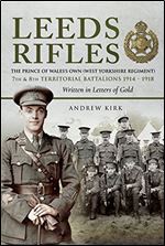 Leeds Rifles: The Prince of Wales's Own (West Yorkshire Regiment ) 7th and 8th Territorial Battalions 1914 1918: Written in Letters of Gold
