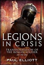 Legions in Crisis: Transformation of the Roman Soldier, AD 192-284