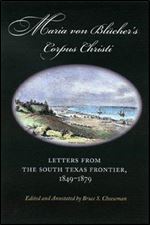 Maria Von Blucher's Corpus Christi: Letters from the South Texas Frontier, 1849-1879